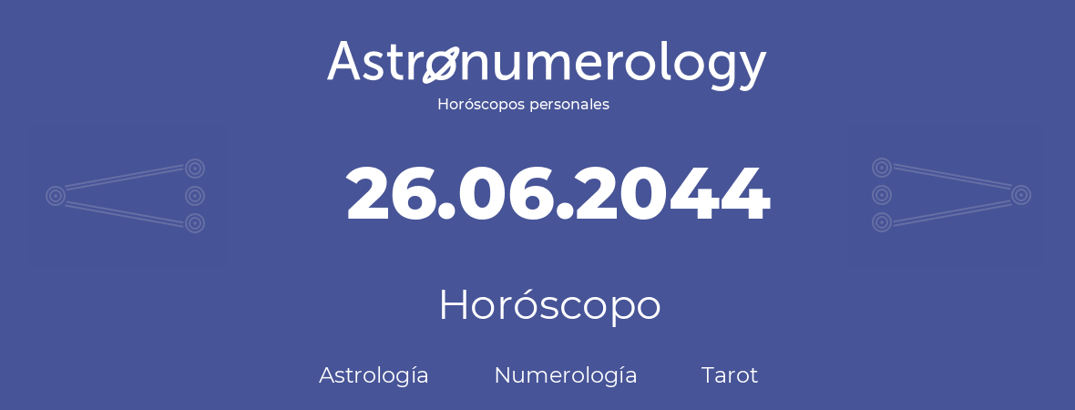Fecha de nacimiento 26.06.2044 (26 de Junio de 2044). Horóscopo.