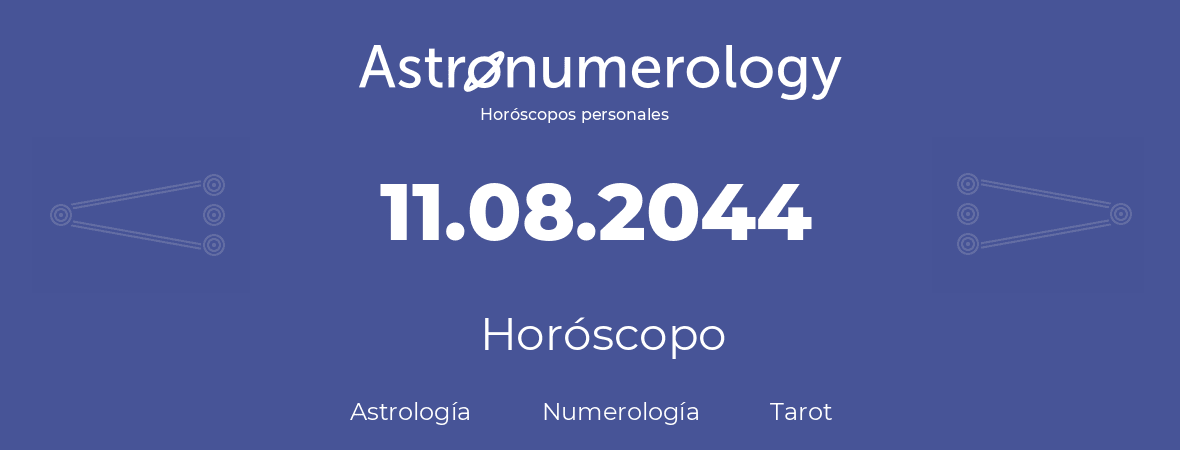 Fecha de nacimiento 11.08.2044 (11 de Agosto de 2044). Horóscopo.