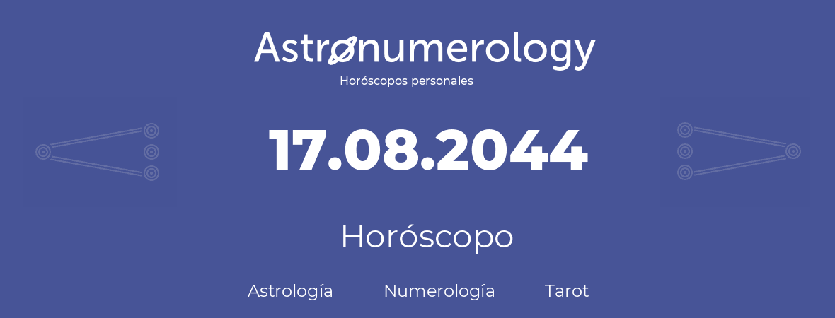 Fecha de nacimiento 17.08.2044 (17 de Agosto de 2044). Horóscopo.