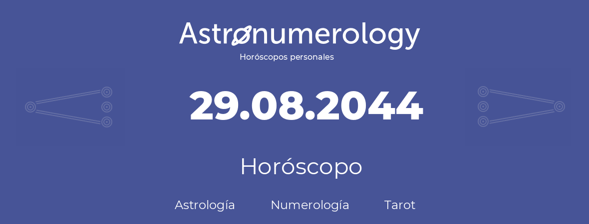 Fecha de nacimiento 29.08.2044 (29 de Agosto de 2044). Horóscopo.