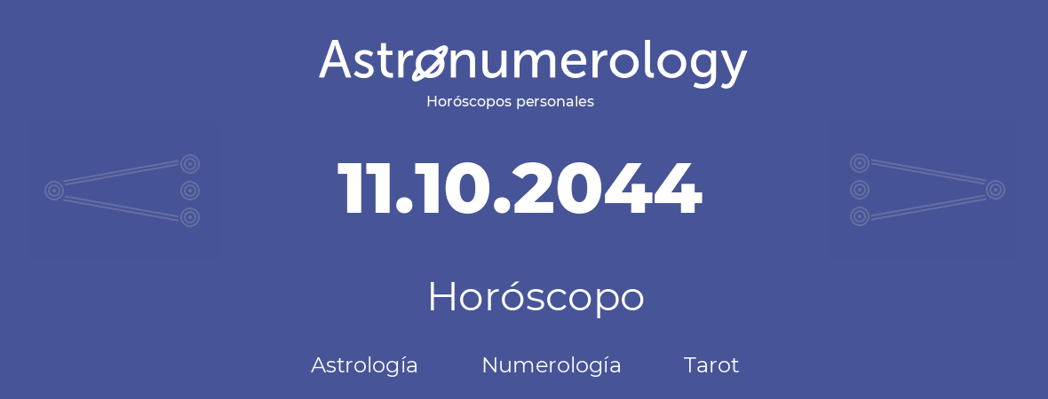 Fecha de nacimiento 11.10.2044 (11 de Octubre de 2044). Horóscopo.