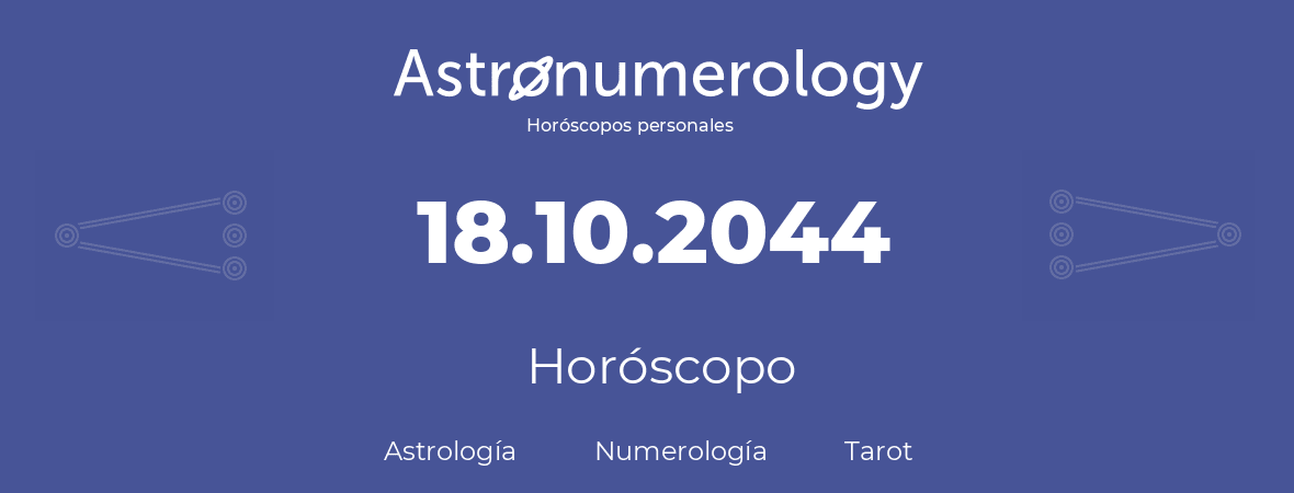 Fecha de nacimiento 18.10.2044 (18 de Octubre de 2044). Horóscopo.