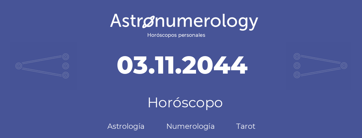 Fecha de nacimiento 03.11.2044 (3 de Noviembre de 2044). Horóscopo.