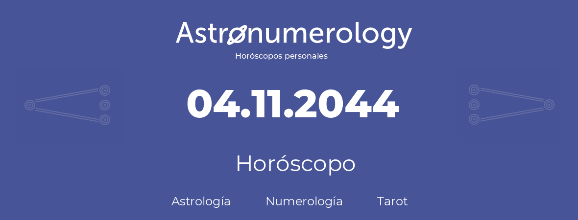 Fecha de nacimiento 04.11.2044 (4 de Noviembre de 2044). Horóscopo.
