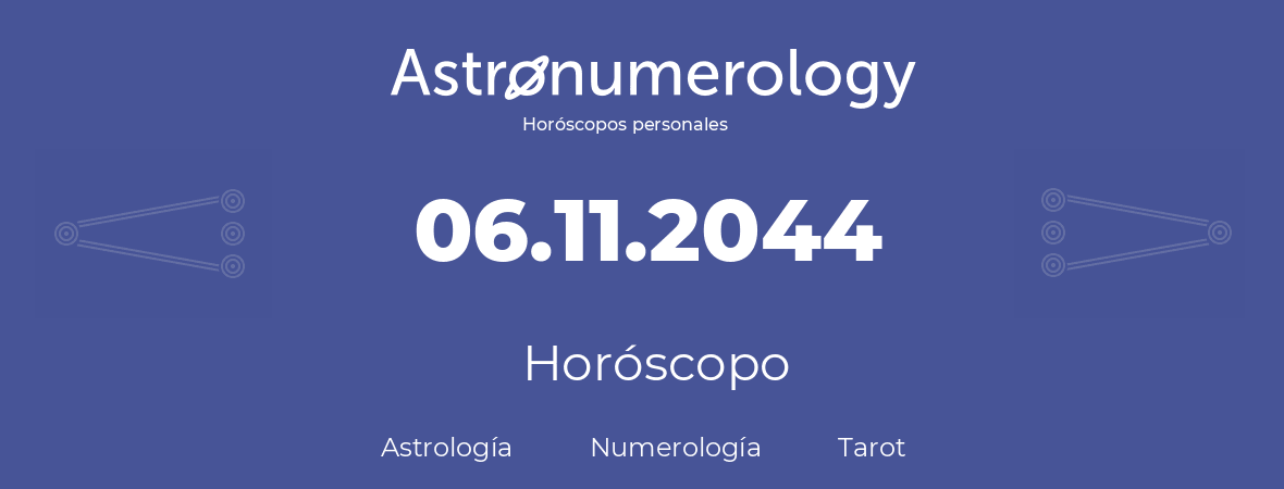 Fecha de nacimiento 06.11.2044 (6 de Noviembre de 2044). Horóscopo.
