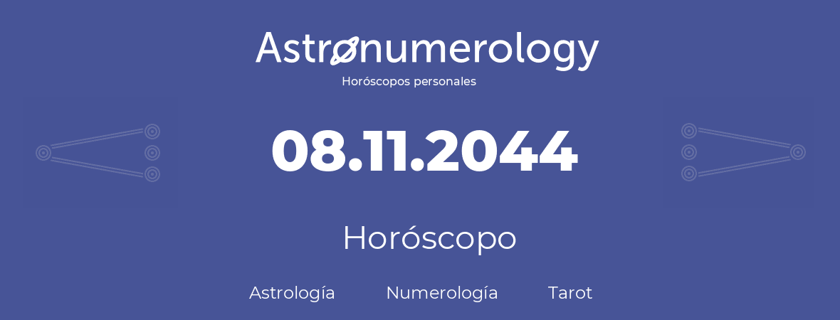 Fecha de nacimiento 08.11.2044 (8 de Noviembre de 2044). Horóscopo.