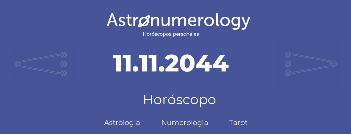 Fecha de nacimiento 11.11.2044 (11 de Noviembre de 2044). Horóscopo.