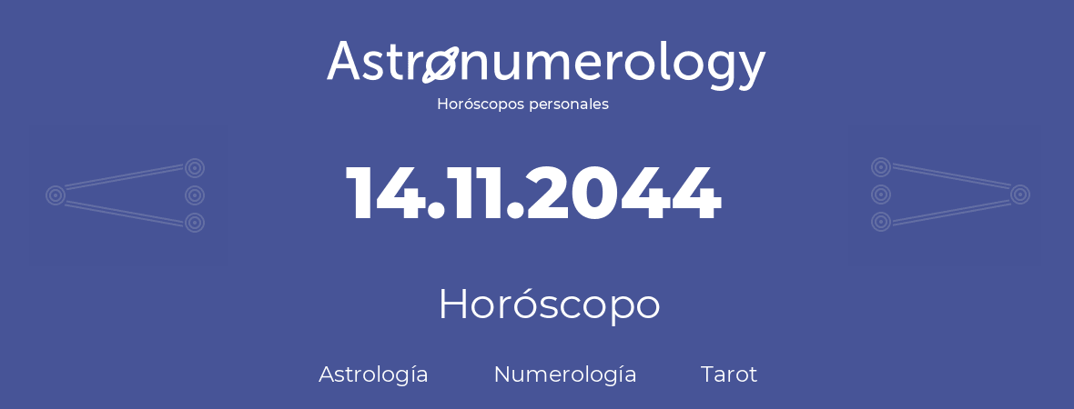 Fecha de nacimiento 14.11.2044 (14 de Noviembre de 2044). Horóscopo.
