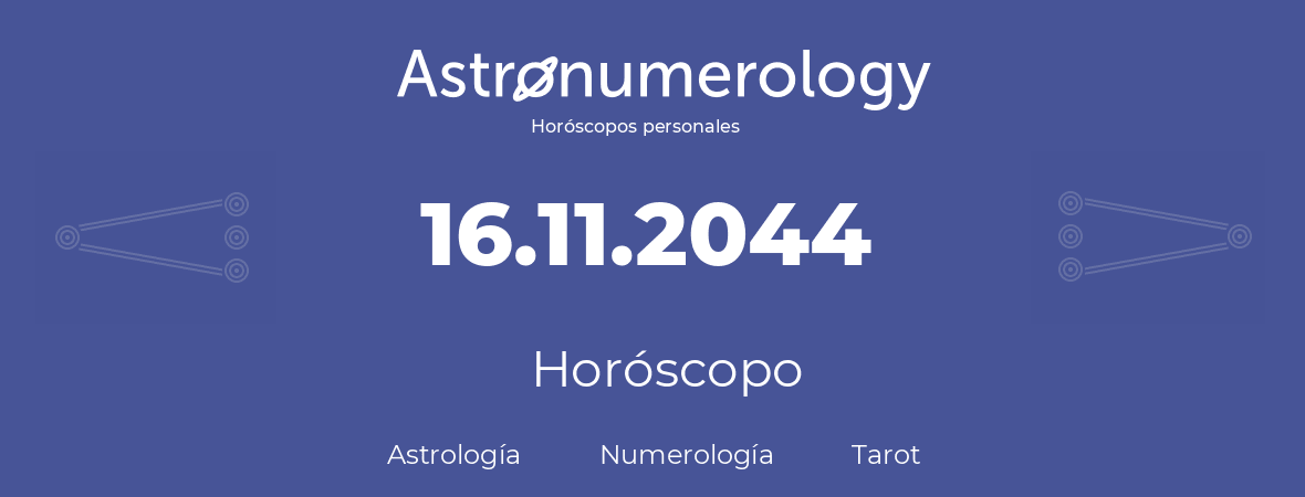 Fecha de nacimiento 16.11.2044 (16 de Noviembre de 2044). Horóscopo.