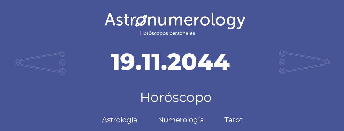 Fecha de nacimiento 19.11.2044 (19 de Noviembre de 2044). Horóscopo.