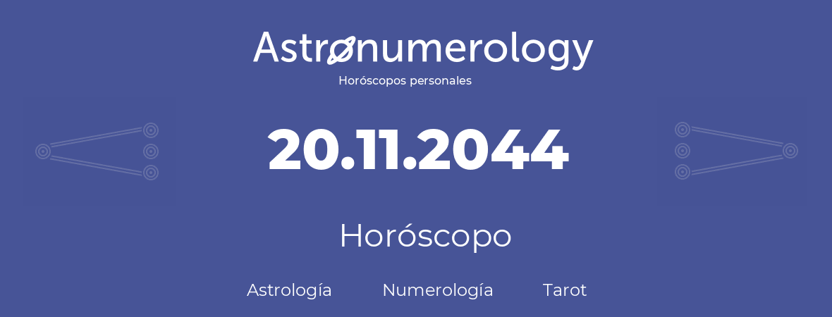 Fecha de nacimiento 20.11.2044 (20 de Noviembre de 2044). Horóscopo.