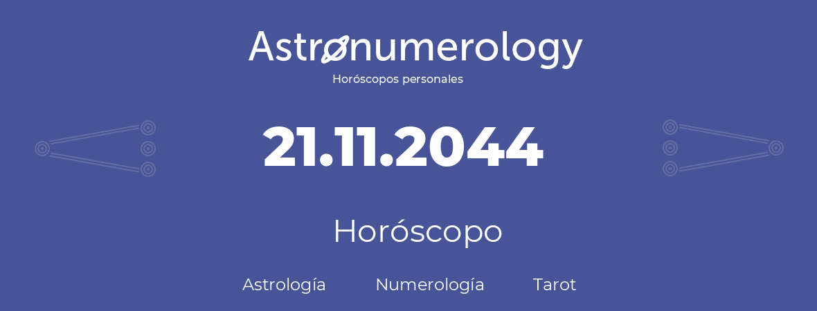 Fecha de nacimiento 21.11.2044 (21 de Noviembre de 2044). Horóscopo.