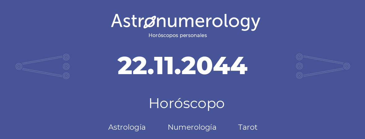 Fecha de nacimiento 22.11.2044 (22 de Noviembre de 2044). Horóscopo.