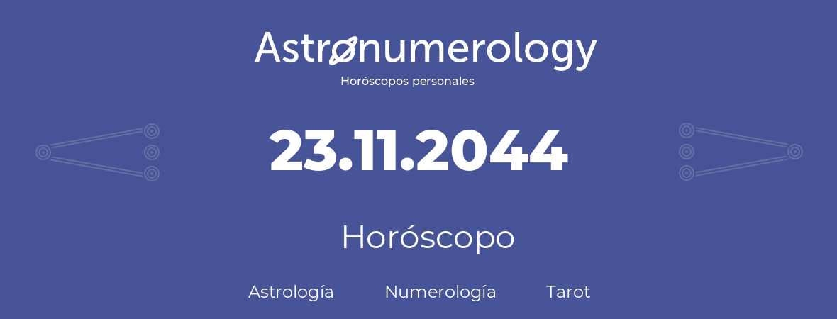 Fecha de nacimiento 23.11.2044 (23 de Noviembre de 2044). Horóscopo.