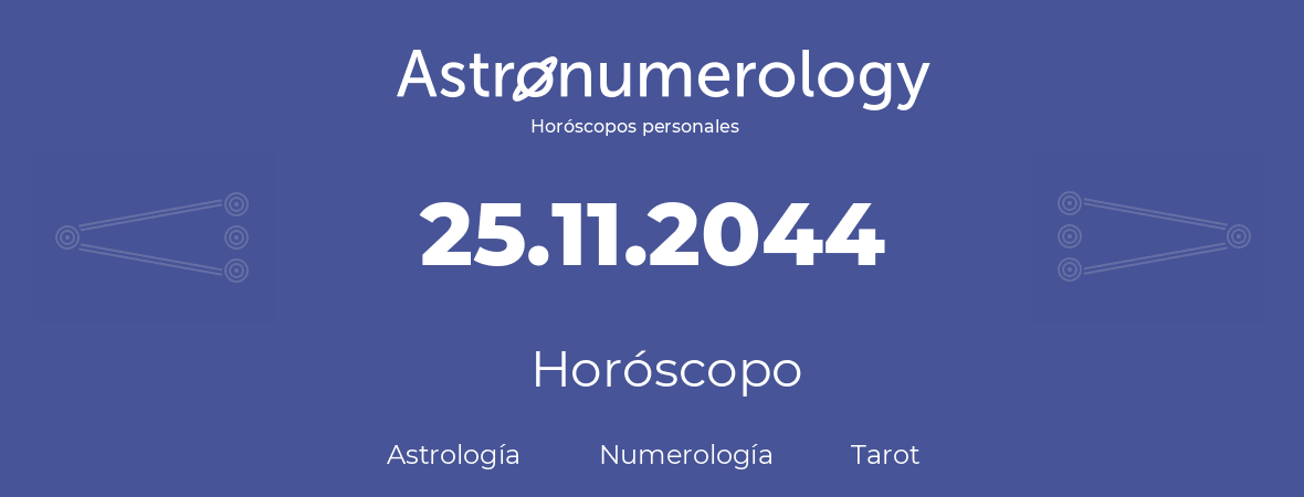 Fecha de nacimiento 25.11.2044 (25 de Noviembre de 2044). Horóscopo.