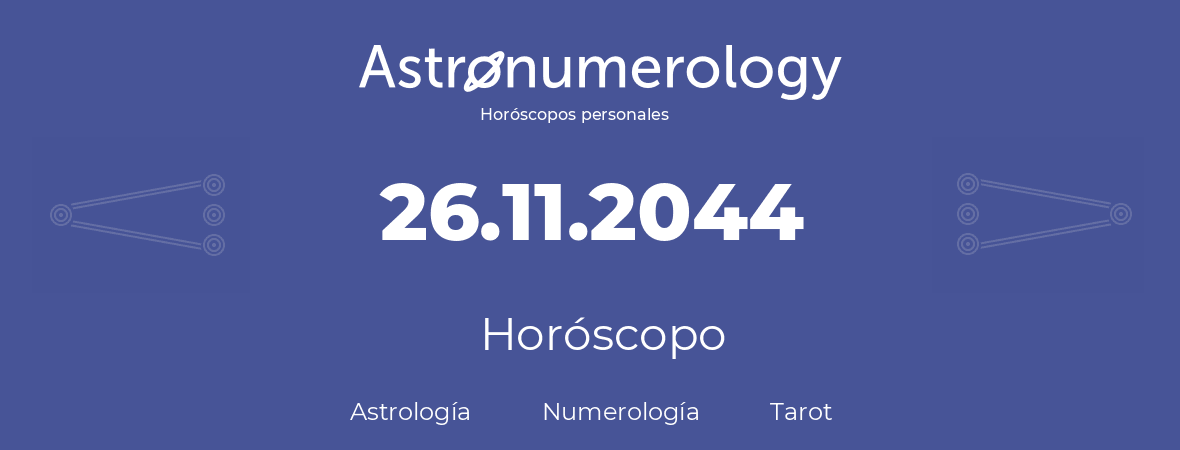 Fecha de nacimiento 26.11.2044 (26 de Noviembre de 2044). Horóscopo.
