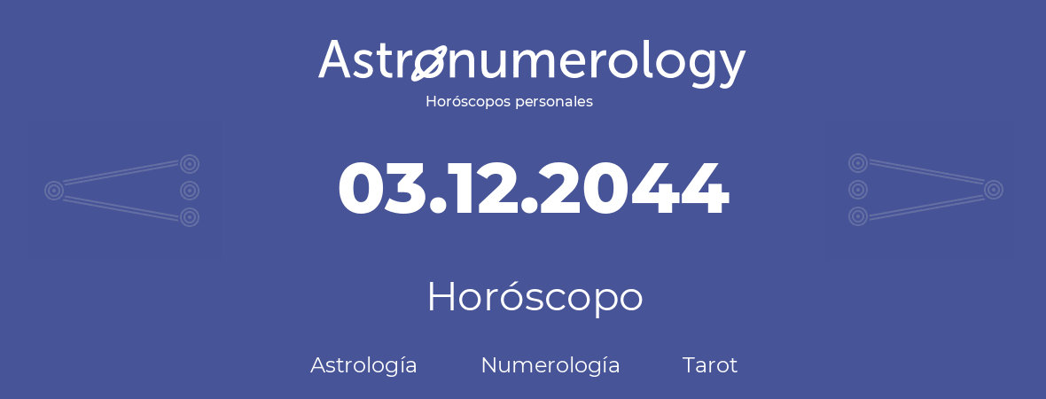 Fecha de nacimiento 03.12.2044 (3 de Diciembre de 2044). Horóscopo.