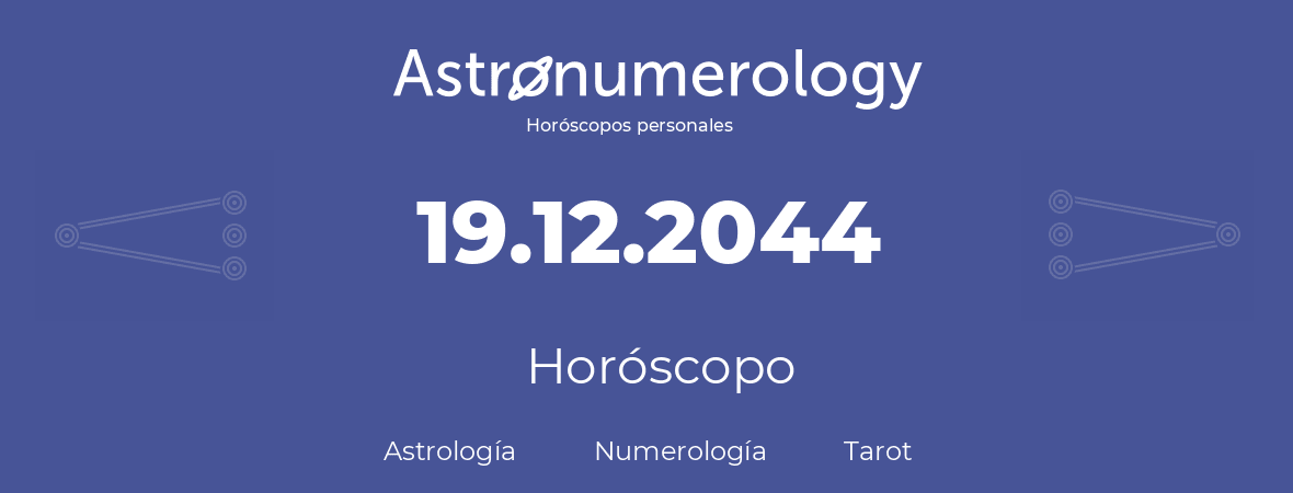 Fecha de nacimiento 19.12.2044 (19 de Diciembre de 2044). Horóscopo.