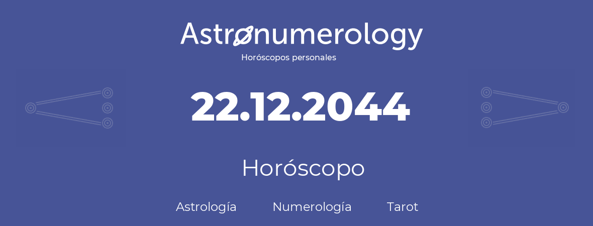 Fecha de nacimiento 22.12.2044 (22 de Diciembre de 2044). Horóscopo.