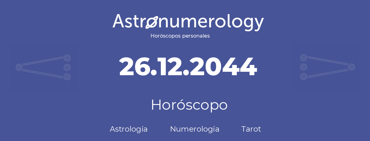 Fecha de nacimiento 26.12.2044 (26 de Diciembre de 2044). Horóscopo.