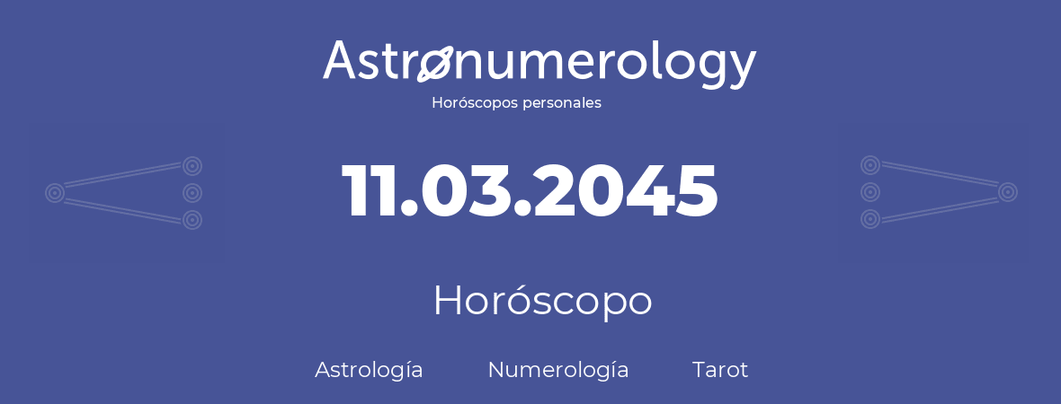 Fecha de nacimiento 11.03.2045 (11 de Marzo de 2045). Horóscopo.