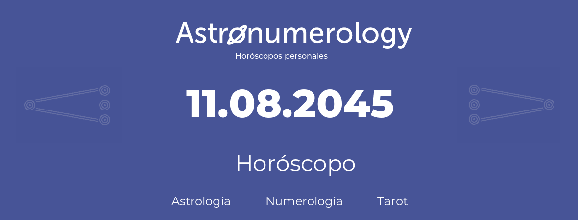 Fecha de nacimiento 11.08.2045 (11 de Agosto de 2045). Horóscopo.