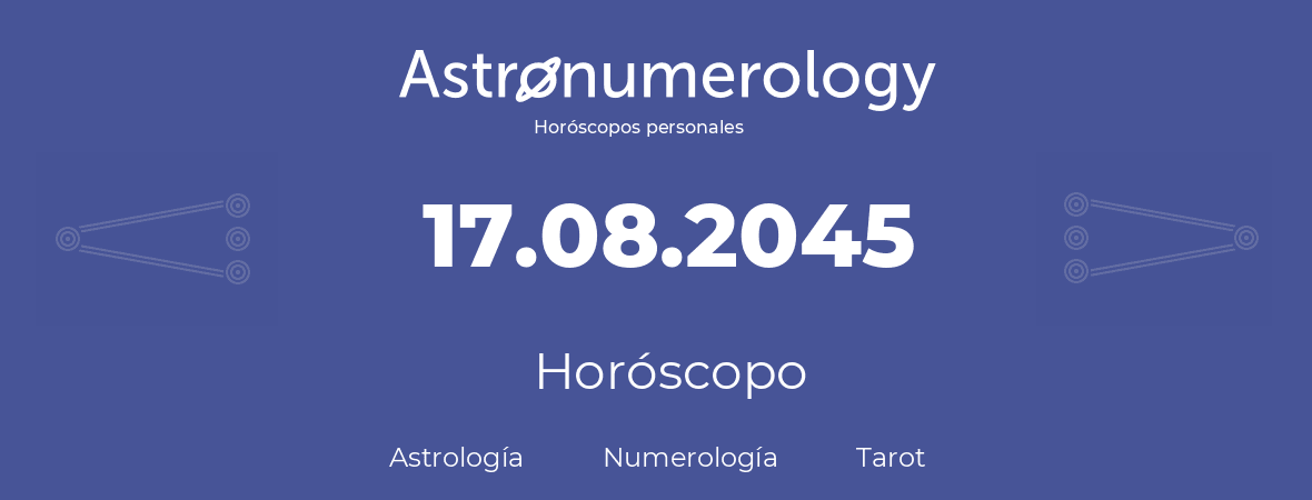 Fecha de nacimiento 17.08.2045 (17 de Agosto de 2045). Horóscopo.