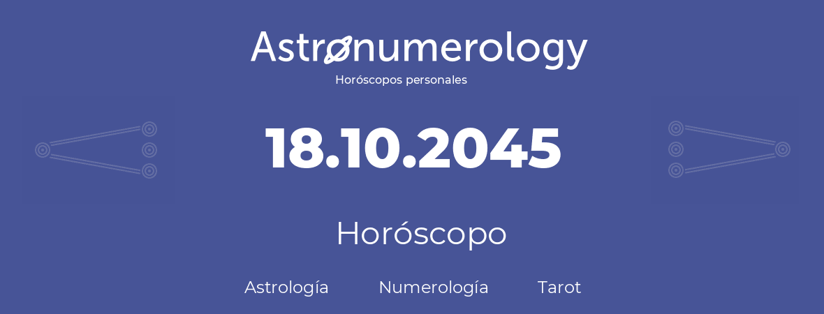 Fecha de nacimiento 18.10.2045 (18 de Octubre de 2045). Horóscopo.
