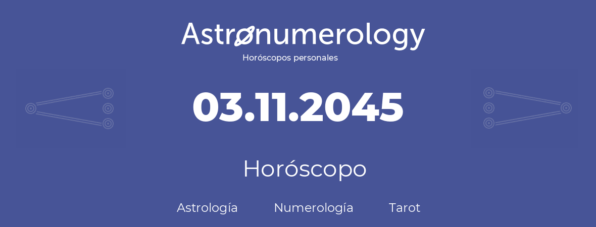 Fecha de nacimiento 03.11.2045 (03 de Noviembre de 2045). Horóscopo.