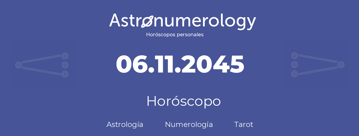 Fecha de nacimiento 06.11.2045 (06 de Noviembre de 2045). Horóscopo.