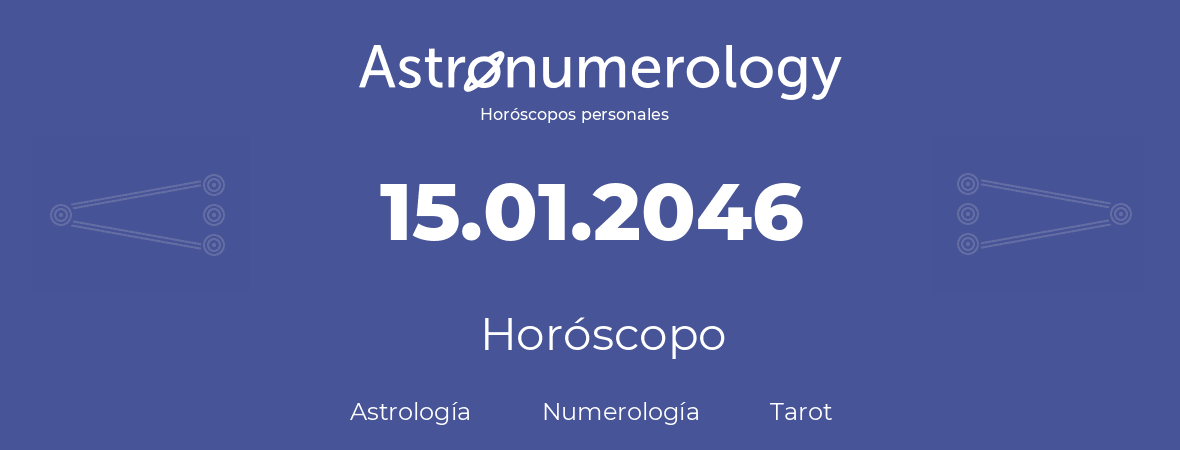 Fecha de nacimiento 15.01.2046 (15 de Enero de 2046). Horóscopo.