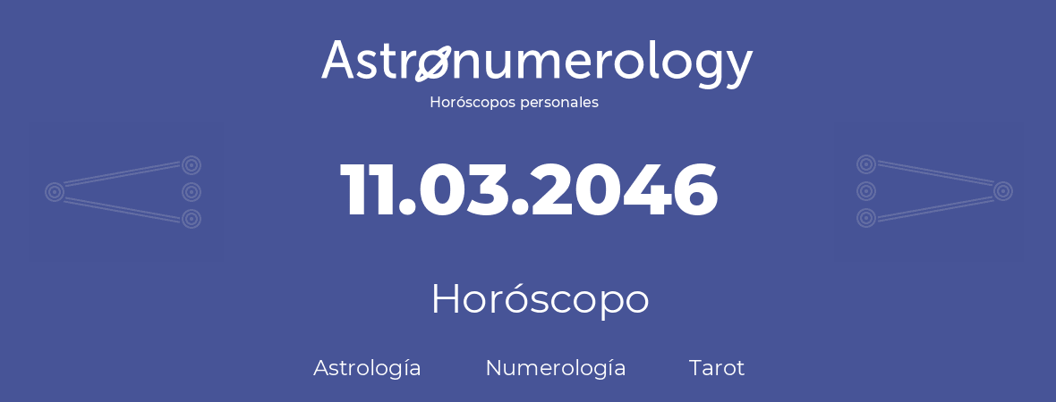 Fecha de nacimiento 11.03.2046 (11 de Marzo de 2046). Horóscopo.