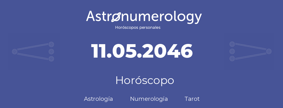 Fecha de nacimiento 11.05.2046 (11 de Mayo de 2046). Horóscopo.