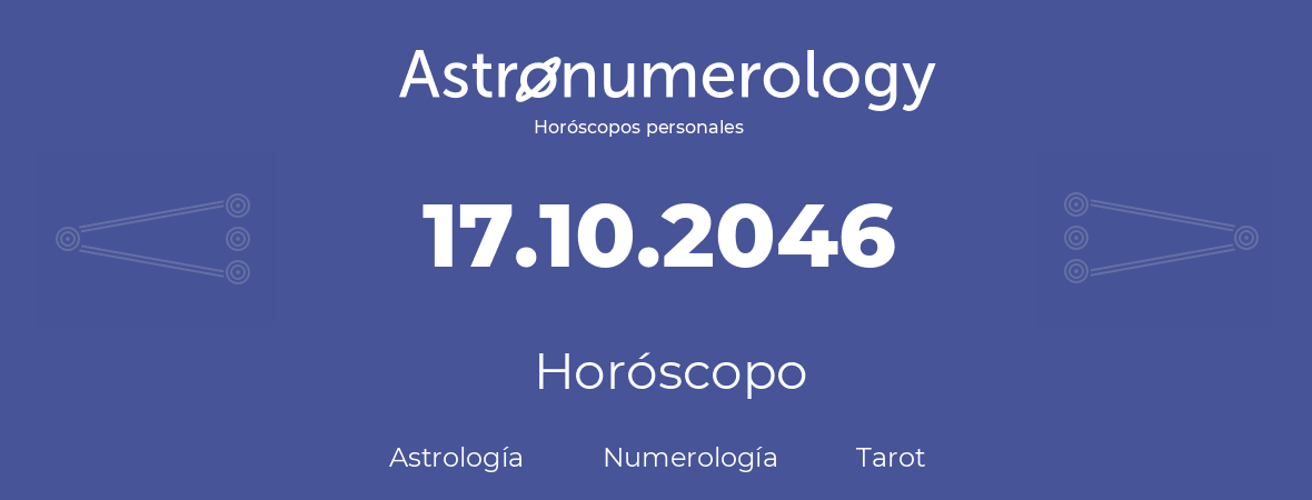 Fecha de nacimiento 17.10.2046 (17 de Octubre de 2046). Horóscopo.