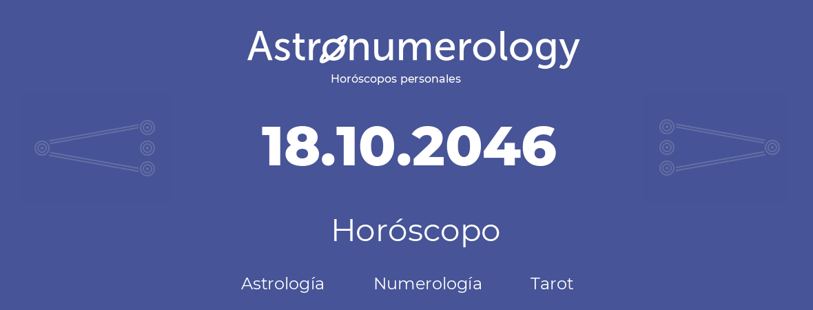 Fecha de nacimiento 18.10.2046 (18 de Octubre de 2046). Horóscopo.