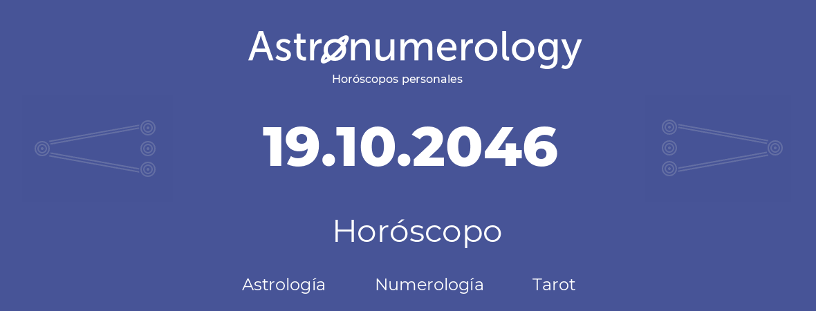 Fecha de nacimiento 19.10.2046 (19 de Octubre de 2046). Horóscopo.