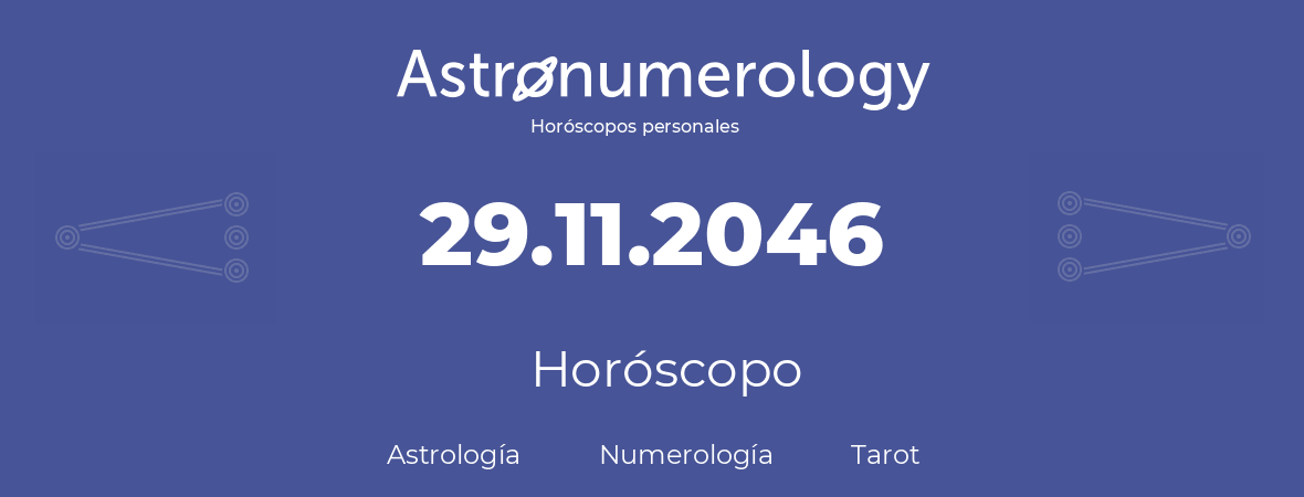 Fecha de nacimiento 29.11.2046 (29 de Noviembre de 2046). Horóscopo.