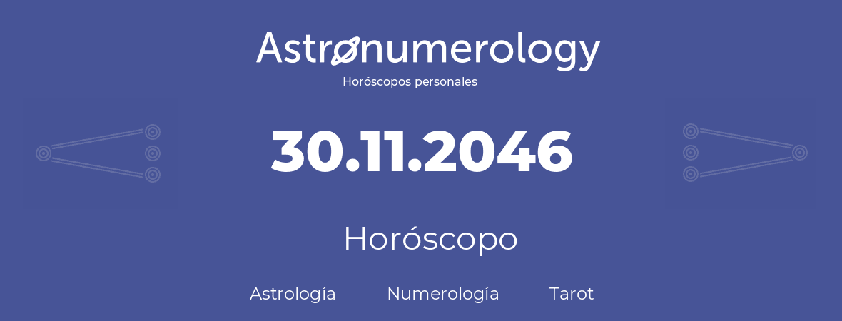 Fecha de nacimiento 30.11.2046 (30 de Noviembre de 2046). Horóscopo.