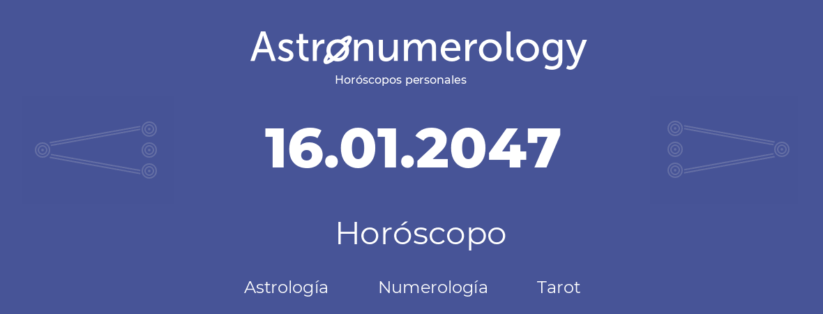 Fecha de nacimiento 16.01.2047 (16 de Enero de 2047). Horóscopo.