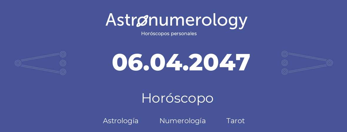 Fecha de nacimiento 06.04.2047 (6 de Abril de 2047). Horóscopo.