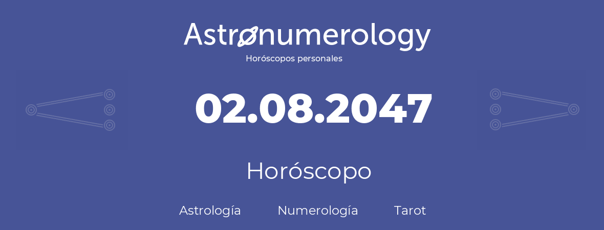 Fecha de nacimiento 02.08.2047 (2 de Agosto de 2047). Horóscopo.