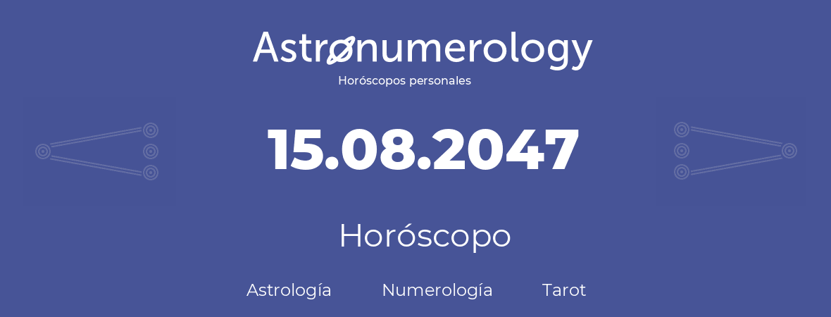 Fecha de nacimiento 15.08.2047 (15 de Agosto de 2047). Horóscopo.