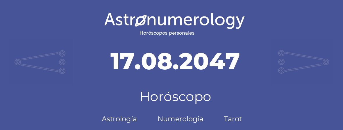 Fecha de nacimiento 17.08.2047 (17 de Agosto de 2047). Horóscopo.