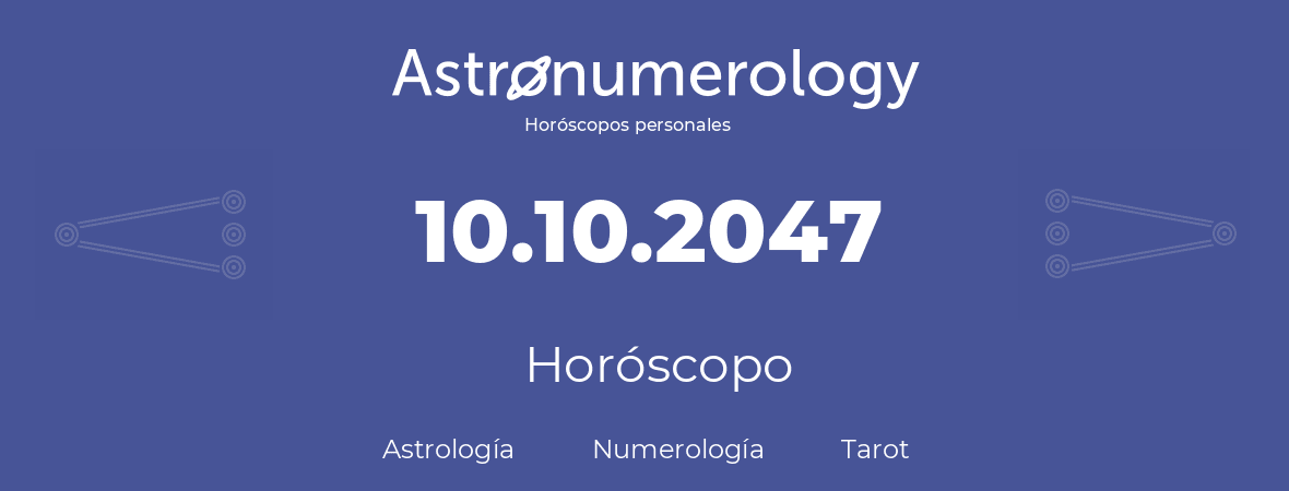 Fecha de nacimiento 10.10.2047 (10 de Octubre de 2047). Horóscopo.