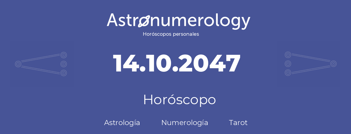 Fecha de nacimiento 14.10.2047 (14 de Octubre de 2047). Horóscopo.