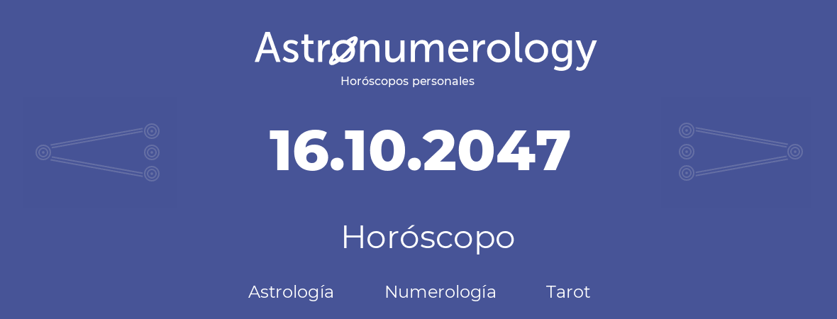 Fecha de nacimiento 16.10.2047 (16 de Octubre de 2047). Horóscopo.