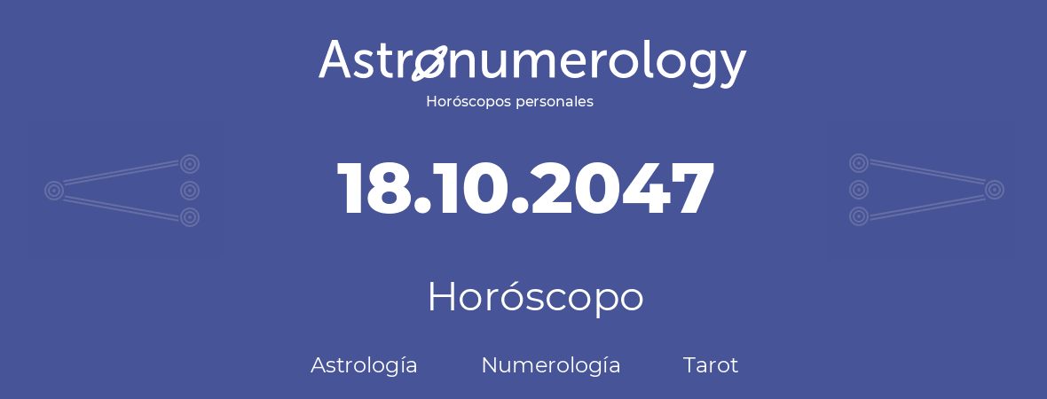 Fecha de nacimiento 18.10.2047 (18 de Octubre de 2047). Horóscopo.