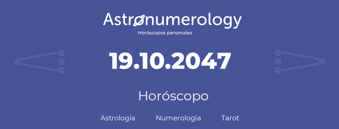Fecha de nacimiento 19.10.2047 (19 de Octubre de 2047). Horóscopo.