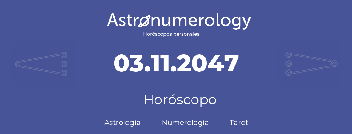 Fecha de nacimiento 03.11.2047 (3 de Noviembre de 2047). Horóscopo.