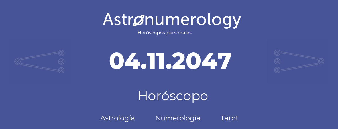 Fecha de nacimiento 04.11.2047 (4 de Noviembre de 2047). Horóscopo.